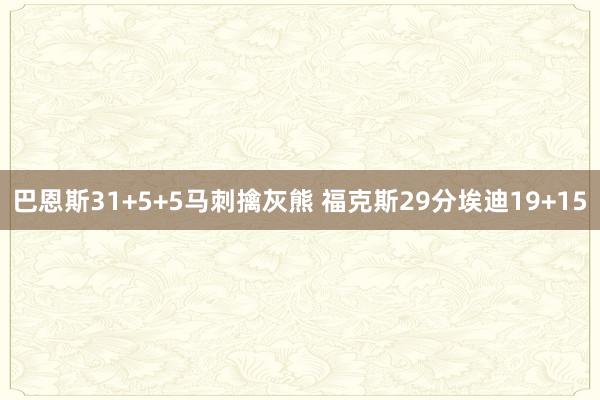 巴恩斯31+5+5马刺擒灰熊 福克斯29分埃迪19+15